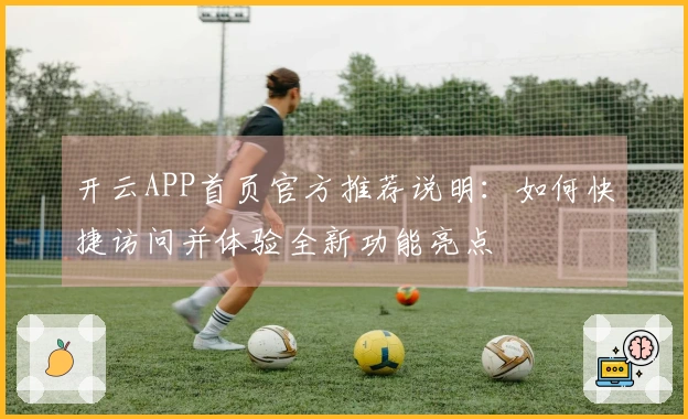 开云APP首页官方推荐说明：如何快捷访问并体验全新功能亮点
