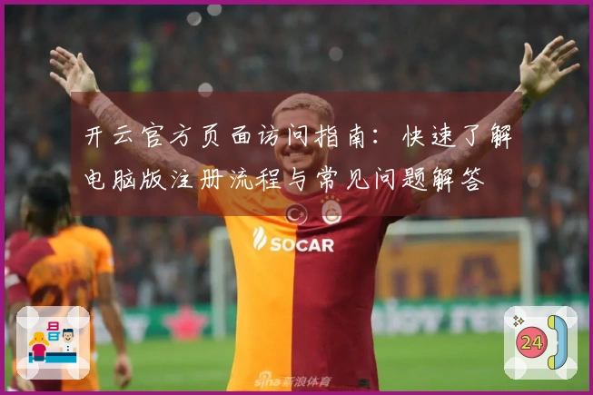 开云官方页面访问指南：快速了解电脑版注册流程与常见问题解答