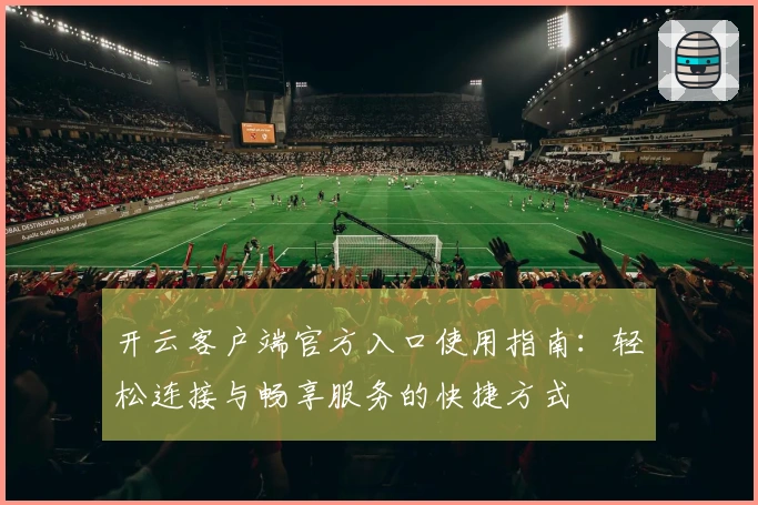 开云客户端官方入口使用指南:轻松连接与畅享服务的快捷方式