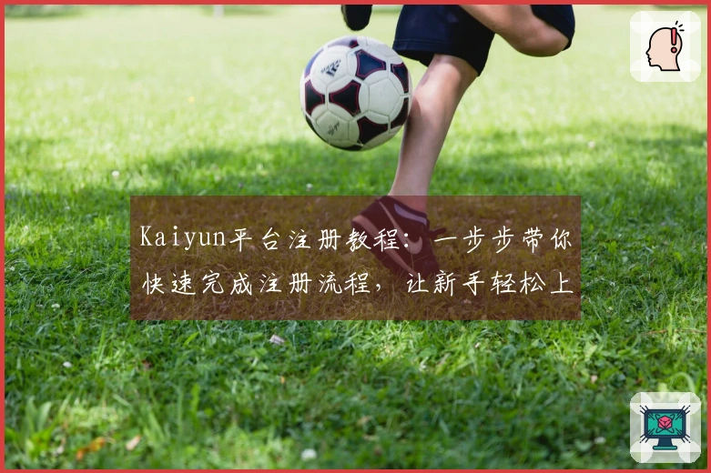 Kaiyun平台注册教程：一步步带你快速完成注册流程，让新手轻松上手。