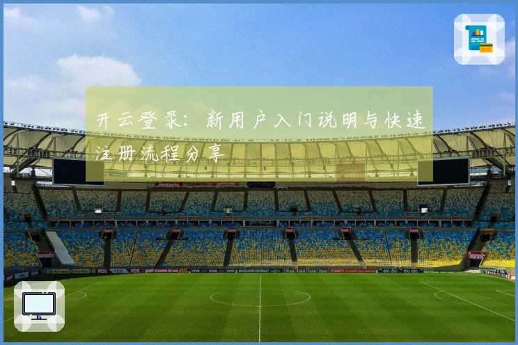 开云登录：新用户入门说明与快速注册流程分享