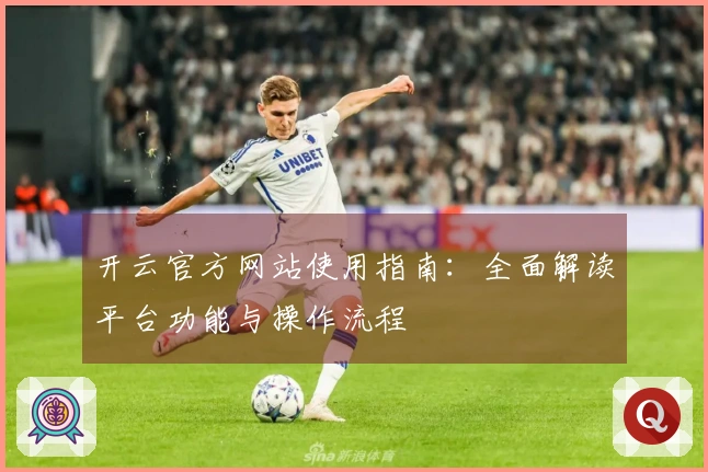 开云官方网站使用指南：全面解读平台功能与操作流程