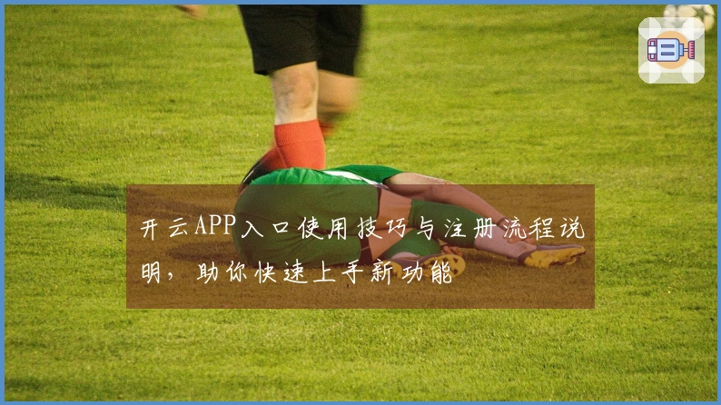 开云APP入口使用技巧与注册流程说明，助你快速上手新功能