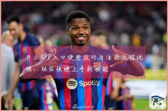 开云APP入口使用技巧与注册流程说明，助你快速上手新功能
