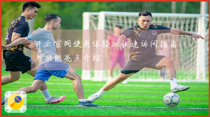 开云官网使用体验：快速访问指南与功能亮点介绍