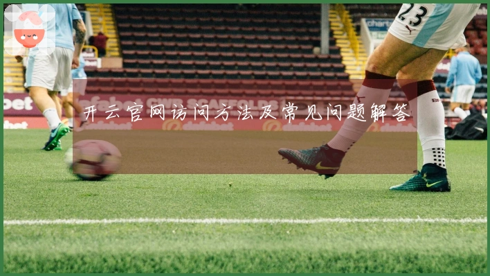 开云官网访问方法及常见问题解答