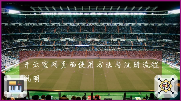 开云官网页面使用方法与注册流程说明
