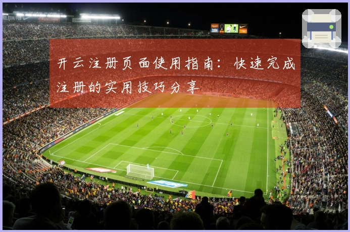 开云注册页面使用指南：快速完成注册的实用技巧分享