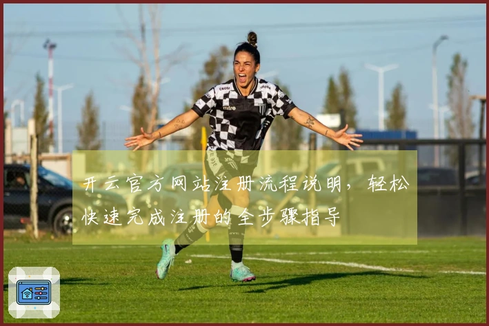 开云官方网站注册流程说明,轻松快速完成注册的全步骤指导