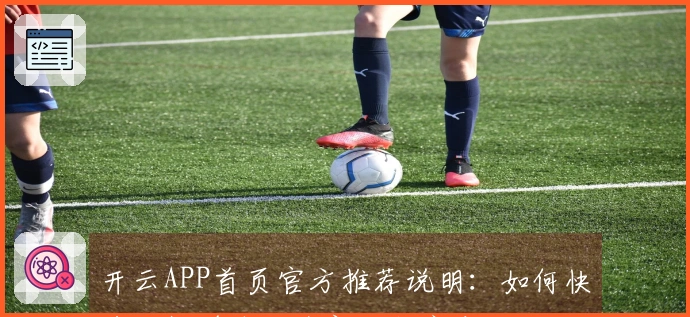 开云APP首页官方推荐说明：如何快捷访问并体验全新功能亮点